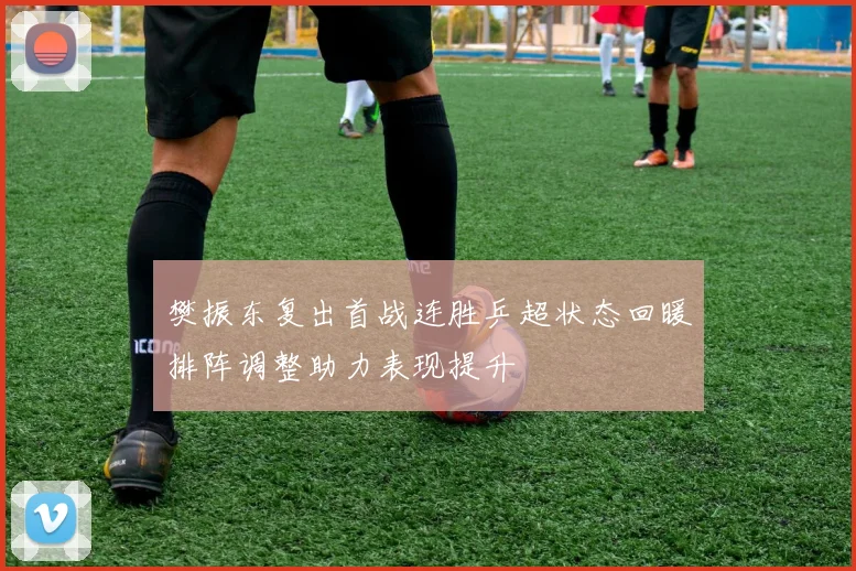 樊振东复出首战连胜乒超状态回暖排阵调整助力表现提升