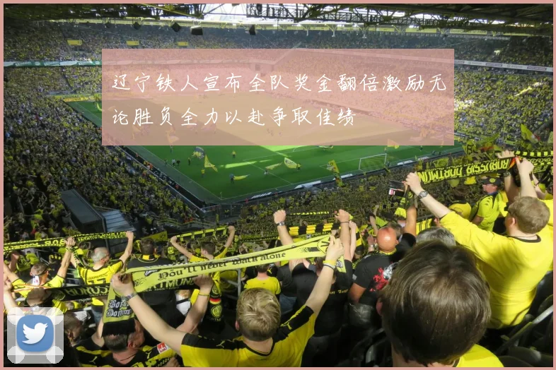 辽宁铁人宣布全队奖金翻倍激励无论胜负全力以赴争取佳绩